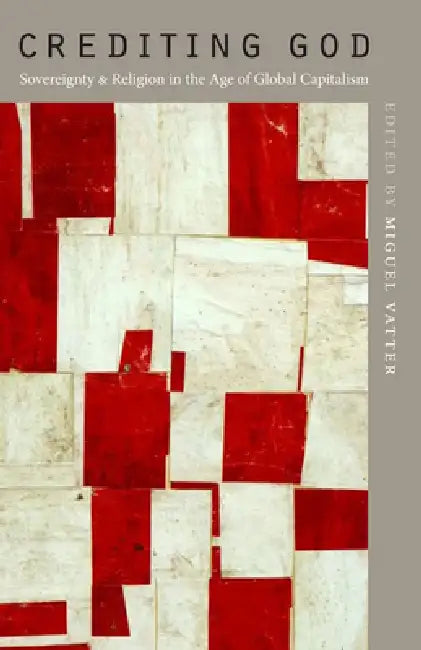 Crediting God: Sovereignty and Religion in the Age of Global Capitalism by Miguel Vatter