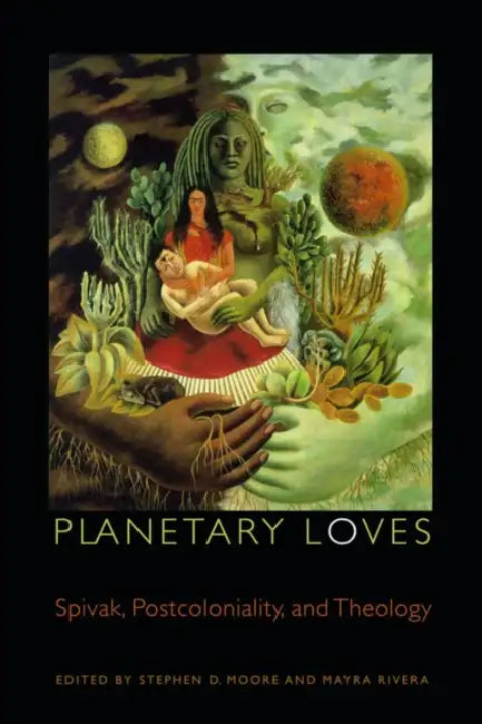 Planetary Loves: Spivak, Postcoloniality, and Theology by Stephen D. Moore, Mayra Rivera