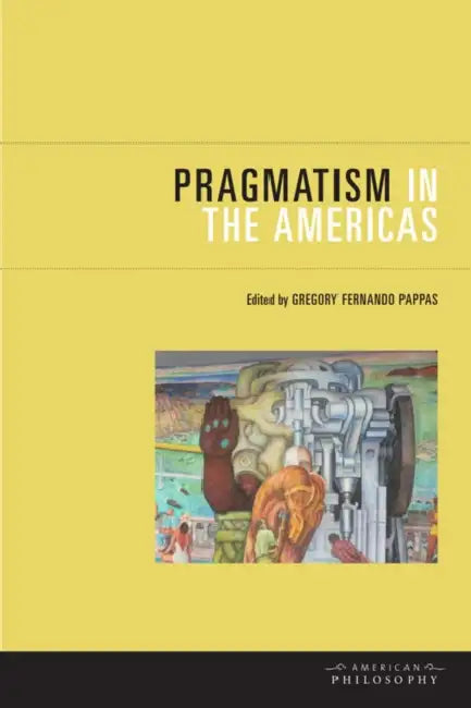 Pragmatism in the Americas by Gregory Fernando Pappas