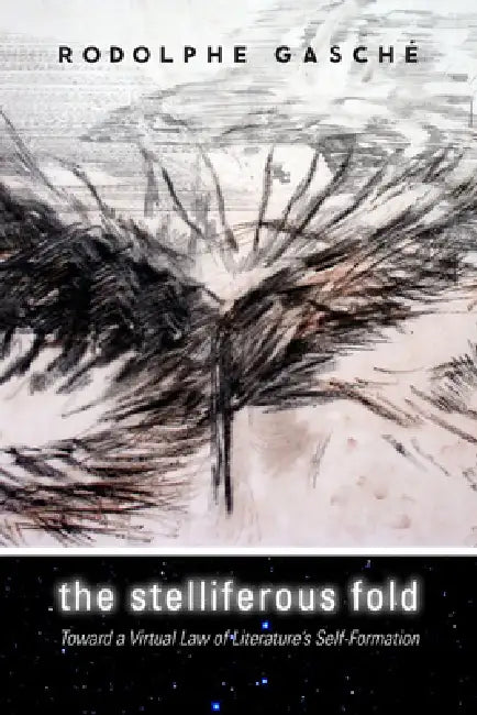 The Stelliferous Fold: Toward a Virtual Law of Literature's Self-Formation by Rodolphe Gasché