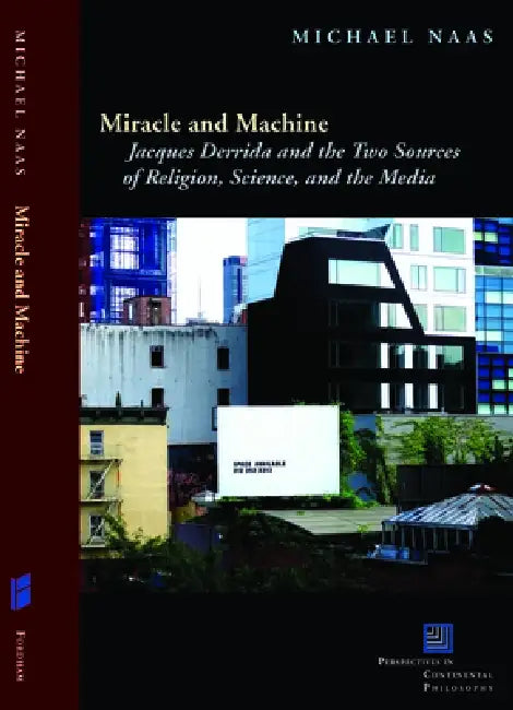 Miracle and Machine: Jacques Derrida and the Two Sources of Religion, Science, and the Media by Michael Naas