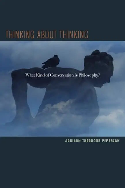 Thinking about Thinking: What Kind of Conversation Is Philosophy? by Adriaan T. Peperzak