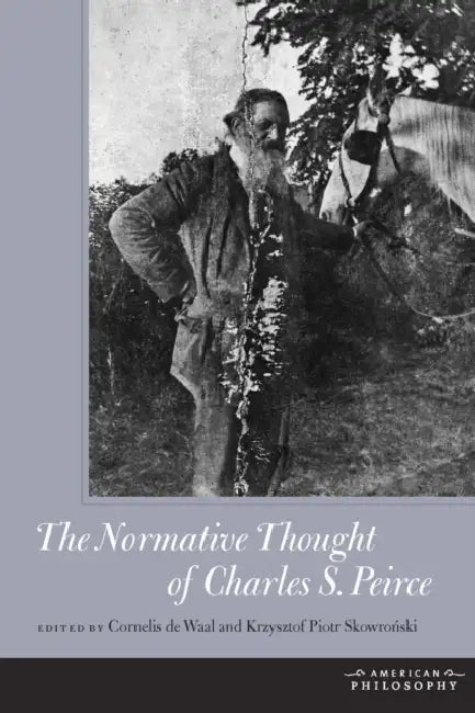 The Normative Thought of Charles S. Peirce by Cornelis de Waal, Krysztof Piotr Skowroński