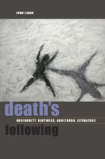 Death's Following: Mediocrity, Dirtiness, Adulthood, Literature by John Limon