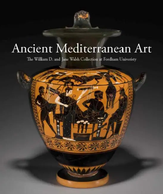 Ancient Mediterranean Art: The William D. and Jane Walsh Collection at Fordham University by Barbara Cavaliere, Jennifer Udell