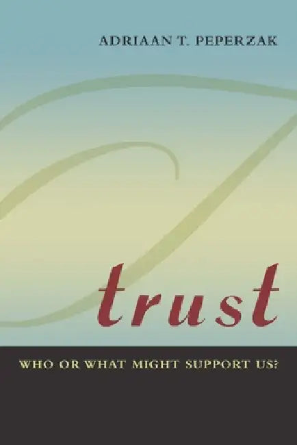 Trust: Who or What Might Support Us? by Adriaan T. Peperzak