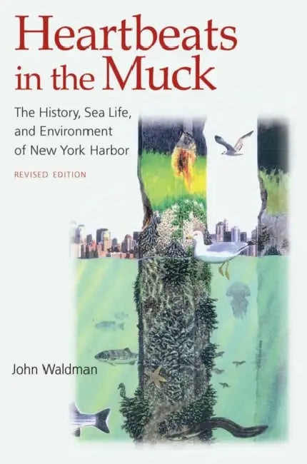 Heartbeats in the Muck: The History, Sea Life, and Environment of New York Harbor, Revised Edition by John Waldman