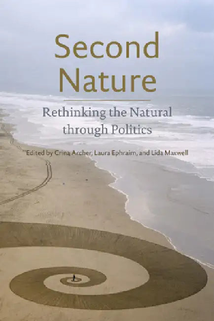 Second Nature: Rethinking the Natural Through Politics by Crina Archer, Laura Ephraim, Lida Maxwell