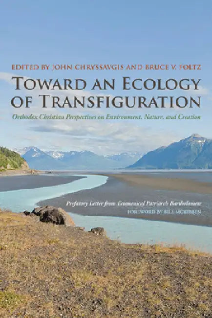 Toward an Ecology of Transfiguration: Orthodox Christian Perspectives on Environment, Nature, and Creation by John Chryssavgis, Bruce V. Foltz, Ecumenical Patriarch Bartholomew