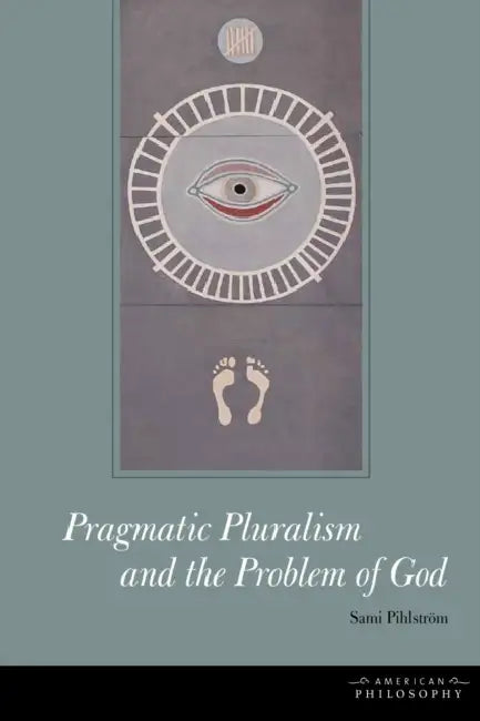 Pragmatic Pluralism and the Problem of God by Sami Pihlström