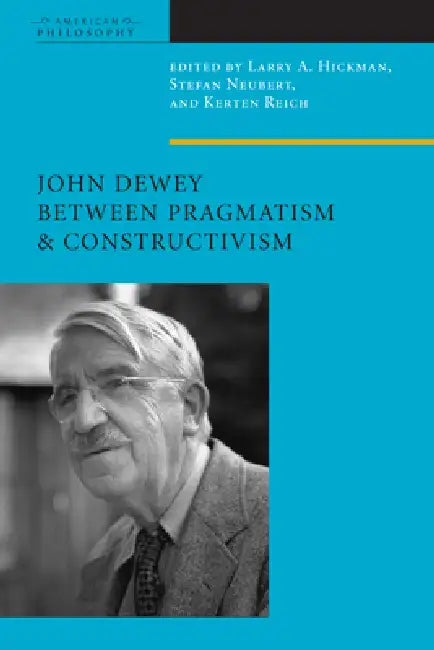John Dewey Between Pragmatism and Constructivism by Larry A. Hickman, Stefan Neubert, Kersten Reich