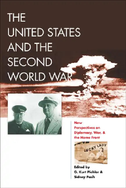 The United States and the Second World War: New Perspectives on Diplomacy, War, and the Home Front by G. Kurt Piehler, Sidney Pash