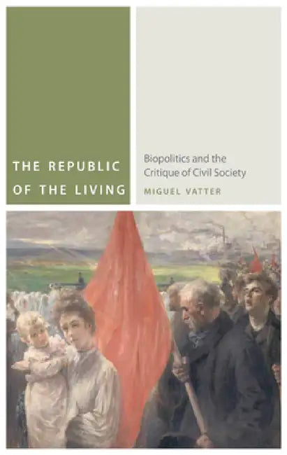 The Republic of the Living: Biopolitics and the Critique of Civil Society by Miguel Vatter