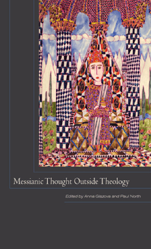 Messianic Thought Outside Theology by Anna Glazova, Paul North