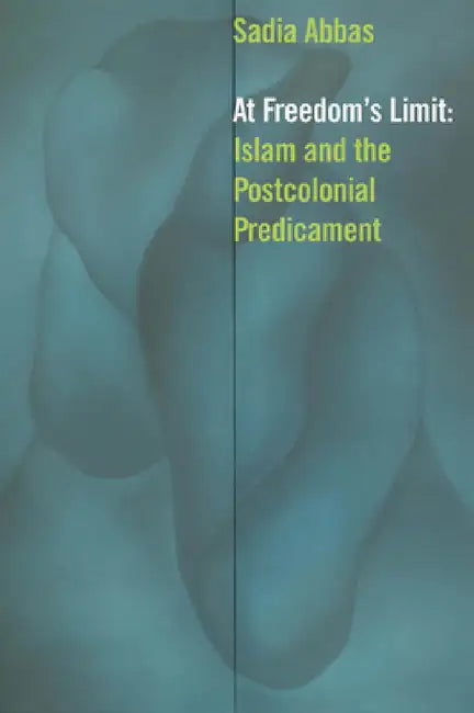 At Freedom's Limit: Islam and the Postcolonial Predicament by Sadia Abbas