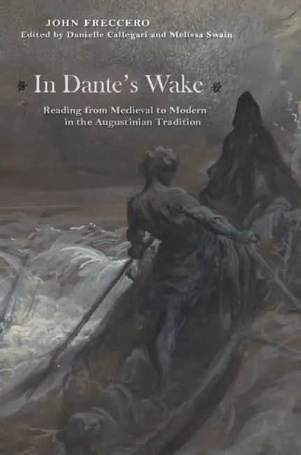 In Dante's Wake: Reading from Medieval to Modern in the Augustinian Tradition by John Freccero, Danielle Callegari, Melissa Swain
