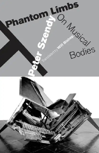 Phantom Limbs: On Musical Bodies by Peter Szendy, Will Bishop