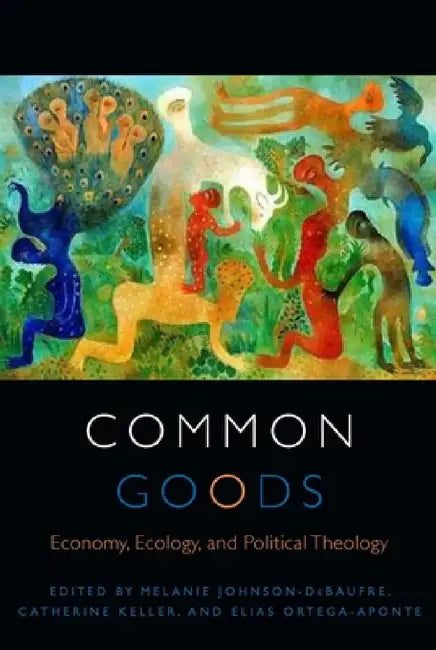 Common Goods: Economy, Ecology, and Political Theology by Melanie Johnson-Debaufre, Catherine Keller, Elias Ortega-Aponte
