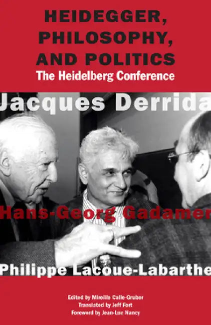 Heidegger, Philosophy, and Politics: The Heidelberg Conference by Jacques Derrida, Hans-Georg Gadamer, Philippe Lacoue-Labarthe