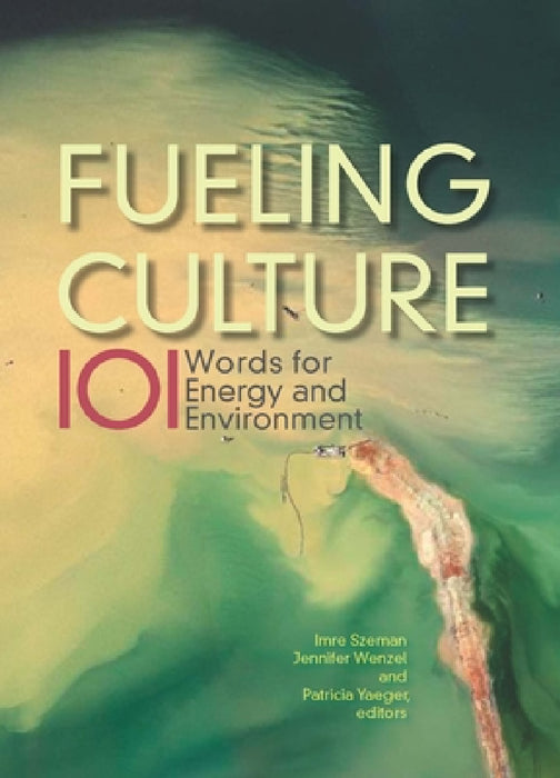 Fueling Culture: 101 Words for Energy and Environment by Imre Szeman, Jennifer Wenzel, Patricia Yaeger