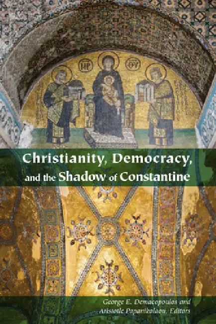 Christianity, Democracy, and the Shadow of Constantine by George E. Demacopoulos, Aristotle Papanikolaou