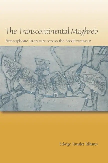 The Transcontinental Maghreb: Francophone Literature Across the Mediterranean by Edwige Tamalet Talbayev