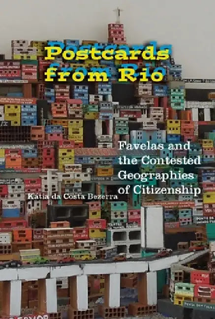 Postcards from Rio: Favelas and the Contested Geographies of Citizenship by Kátia Da Costa Bezerra