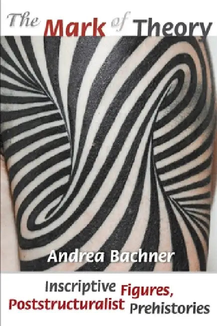 The Mark of Theory: Inscriptive Figures, Poststructuralist Prehistories by Andrea Bachner
