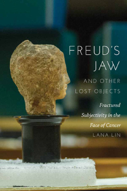 Freud's Jaw and Other Lost Objects: Fractured Subjectivity in the Face of Cancer by Lana Lin