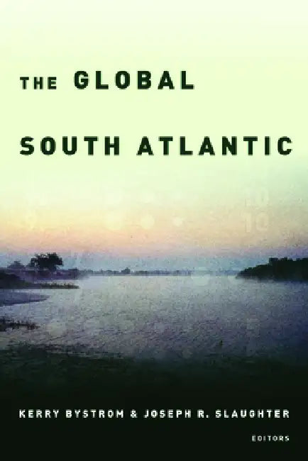 The Global South Atlantic by Kerry Bystrom, Joseph R. Slaughter, Luis Felipe Alencastro