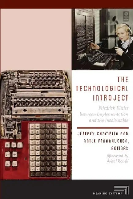 The Technological Introject: Friedrich Kittler Between Implementation and the Incalculable by Jeffrey Champlin, Antje Pfannkuchen, Avital Ronell