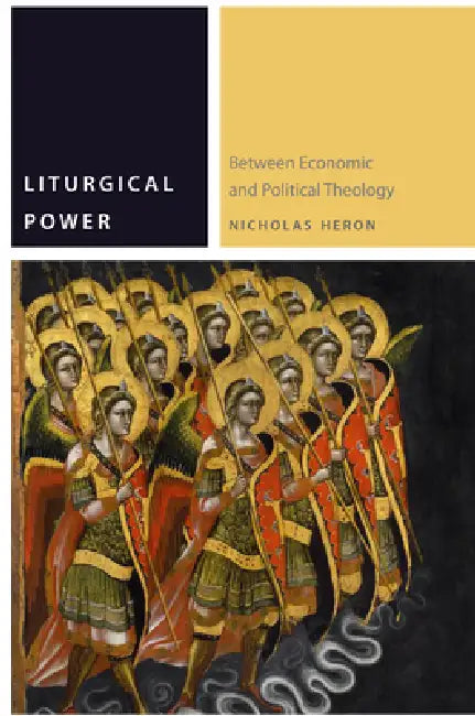 Liturgical Power: Between Economic and Political Theology by Nicholas Heron