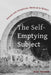 The Self-Emptying Subject: Kenosis and Immanence, Medieval to Modern by Alex Dubilet