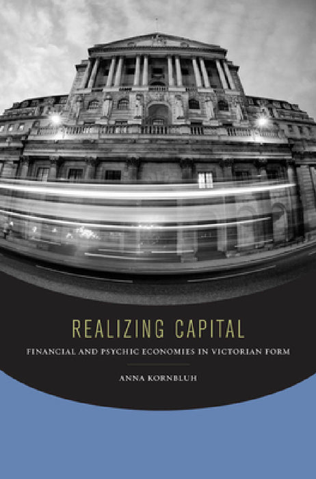 Realizing Capital: Financial and Psychic Economies in Victorian Form by Anna Kornbluh