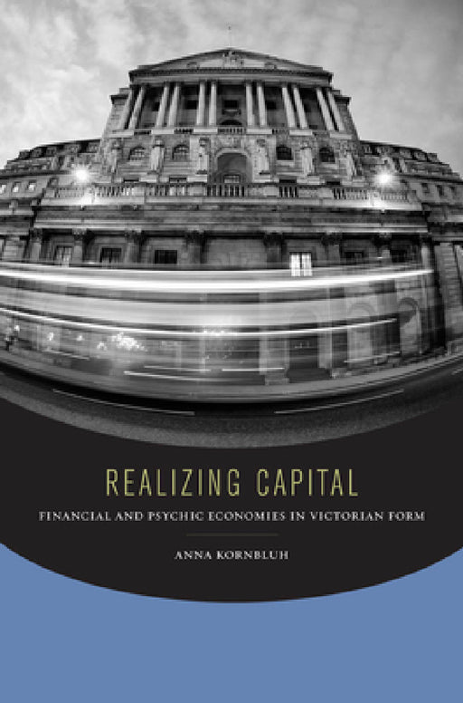 Realizing Capital: Financial and Psychic Economies in Victorian Form by Anna Kornbluh