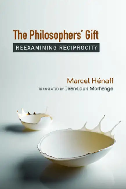 The Philosophers' Gift: Reexamining Reciprocity by Marcel Hénaff
