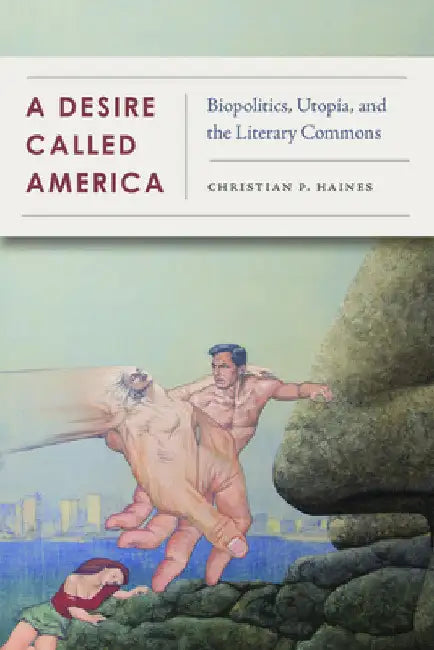 A Desire Called America: Biopolitics, Utopia, and the Literary Commons by Christian Haines
