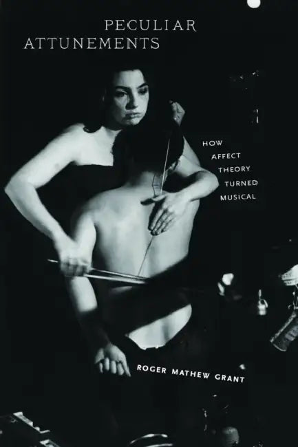 Peculiar Attunements: How Affect Theory Turned Musical by Roger Mathew Grant