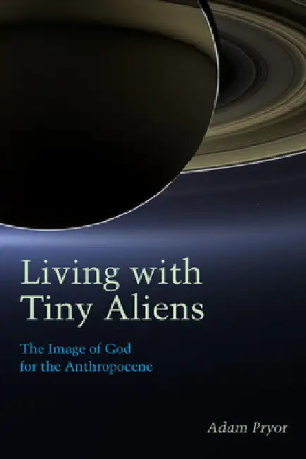 Living with Tiny Aliens: The Image of God for the Anthropocene by Adam Pryor