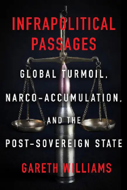 Infrapolitical Passages: Global Turmoil, Narco-Accumulation, and the Post-Sovereign State by Gareth Williams