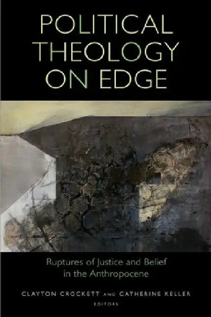 Political Theology on Edge: Ruptures of Justice and Belief in the Anthropocene by Clayton Crockett