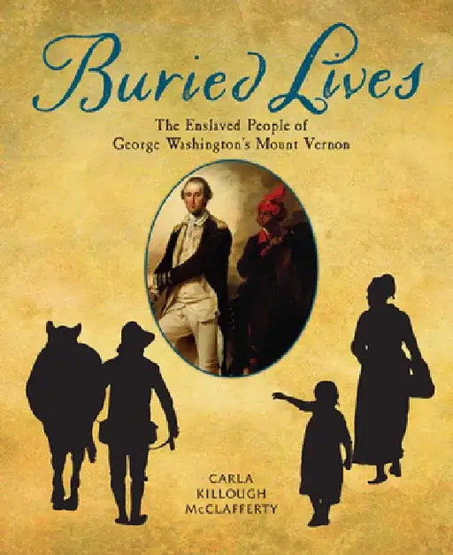 Buried Lives: The Enslaved People of George Washington's Mount Vernon by Carla Killough McClafferty