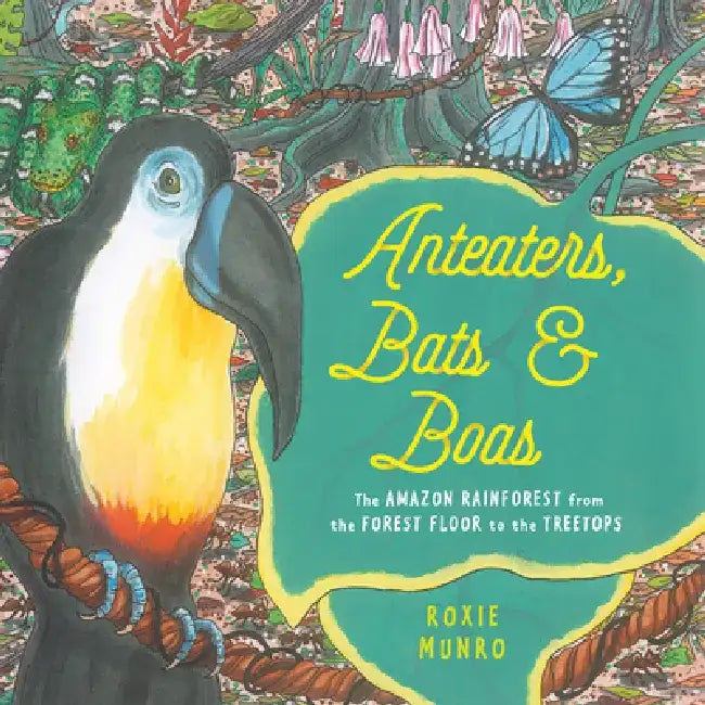 Anteaters, Bats, and Boas: The Amazon Rainforest from the Treetops to the Forest Floor by Roxie Munro