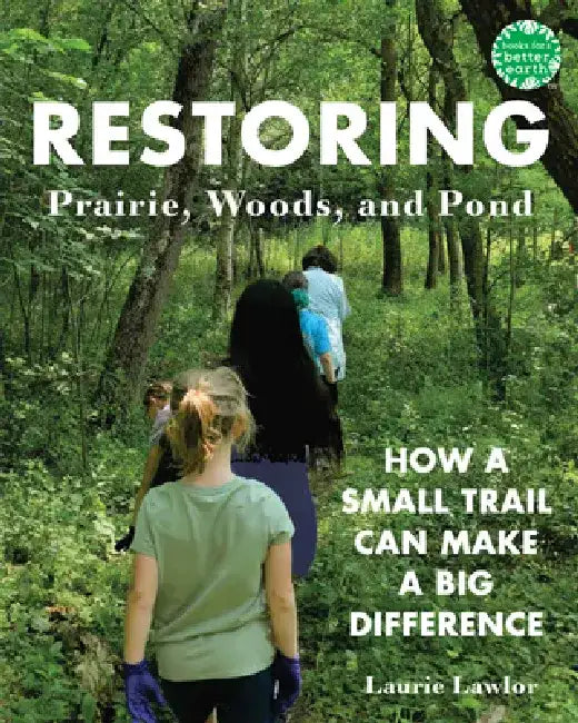 Restoring Prairie, Woods, and Pond: How a Small Trail Can Make a Big Difference by Laurie Lawlor