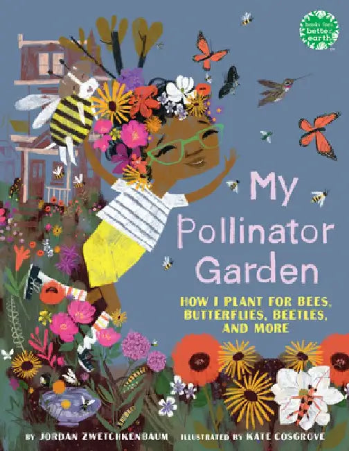My Pollinator Garden: How I Plant for Bees, Butterflies, Beetles, and More by Jordan Zwetchkenbaum