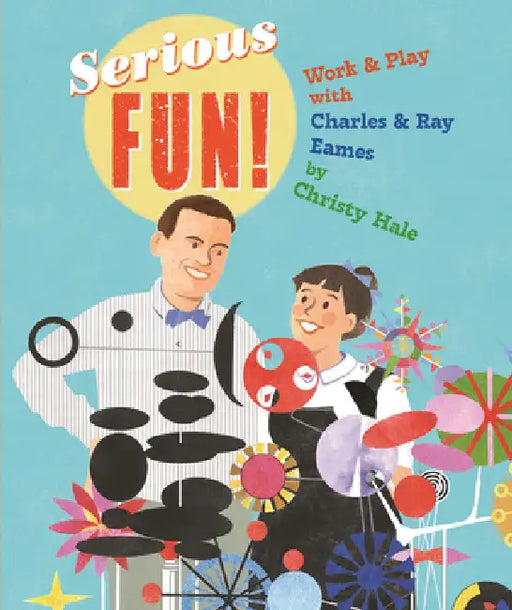 Serious Fun!: Work & Play with Charles & Ray Eames by Christy Hale, Christy Hale