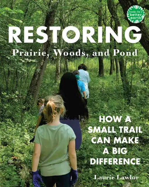 Restoring Prairie, Woods, and Pond: How a Small Trail Can Make a Big Difference by Laurie Lawlor