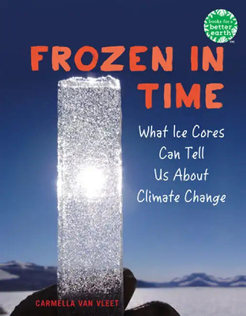 Frozen in Time: What Ice Cores Can Tell Us about Climate Change by Carmella Van Vleet