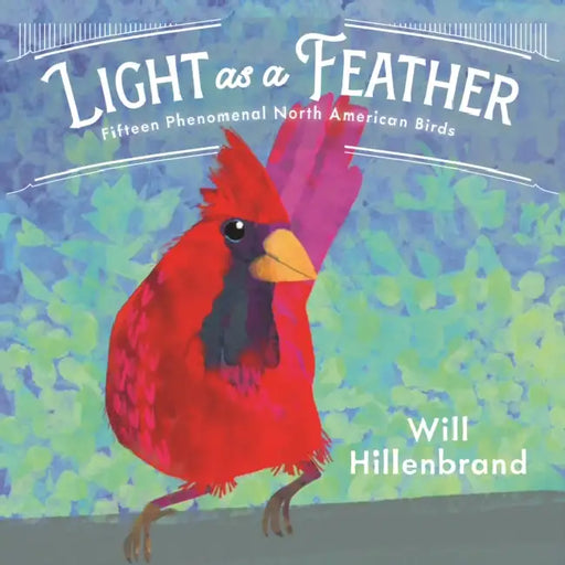 Light as a Feather: Fifteen Phenomenal North American Birds by Will Hillenbrand, Will Hillenbrand