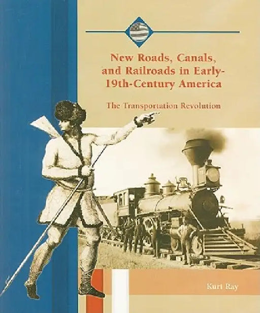 New Roads, Canals, and Railroads in Early 19th-Century America by Kurt Ray